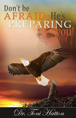 Don't Be Afraid: He's Preparing You! by Hatton, Toni