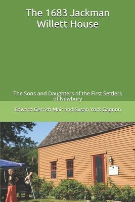 The 1683 Jackman Willett House: A history of the families who lived here and of the current owner The Sons and Daughters of the First Settlers of Newb by Gagnon, Susan York