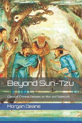 Beyond Sun-Tzu: Classical Chinese Debates on War and Statecraft by Deane, Morgan