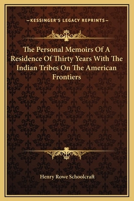 The Personal Memoirs Of A Residence Of Thirty Years With The Indian Tribes On The American Frontiers by Schoolcraft, Henry Rowe