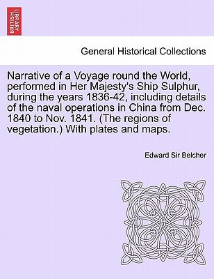 Narrative of a Voyage round the World, performed in Her Majesty's Ship Sulphur, during the years 1836-42, including details of the naval operations in by Belcher, Edward
