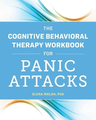 The Cognitive Behavioral Therapy Workbook for Panic Attacks by Welsh, Elena