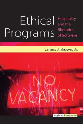Ethical Programs: Hospitality and the Rhetorics of Software by Brown, James J.