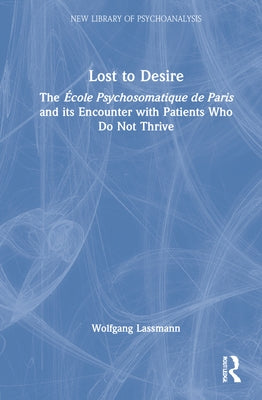 Lost to Desire: The École Psychosomatique de Paris and Its Encounter with Patients Who Do Not Thrive by Lassmann, Wolfgang