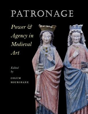 Patronage, Power, and Agency in Medieval Art by Hourihane, Colum
