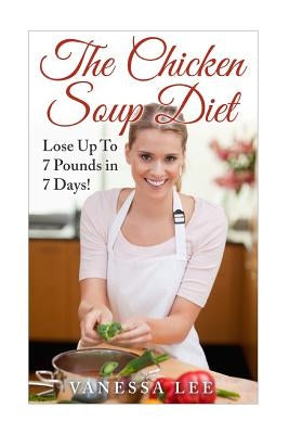 The Chicken Soup Diet: Lose Up To 7 Pounds in 7 Days! by Lee, Vanessa
