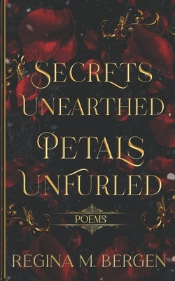 Secrets Unearthed, Petals Unfurled: Poems by Bergen, Regina