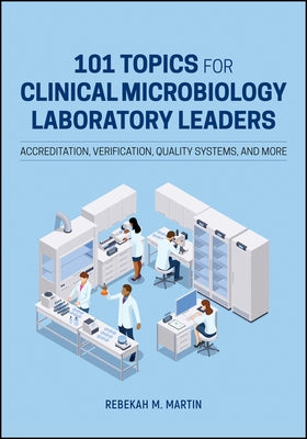 101 Topics for Clinical Microbiology Laboratory Leaders: Accreditation, Verification, Quality Systems, and More by Martin, Rebekah M.