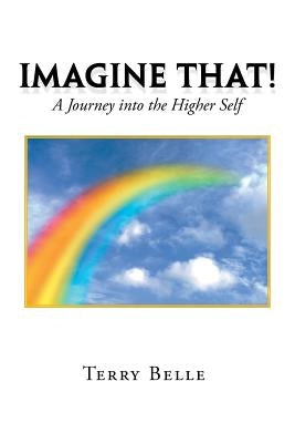 Imagine That!: A Journey into the Higher Self by Belle, Terry