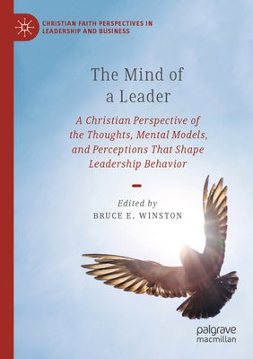 The Mind of a Leader: A Christian Perspective of the Thoughts, Mental Models, and Perceptions That Shape Leadership Behavior by Winston, Bruce E.