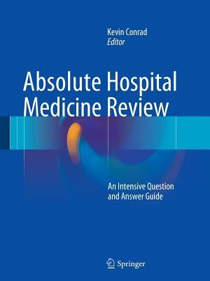 Absolute Hospital Medicine Review: An Intensive Question & Answer Guide by Conrad, Kevin