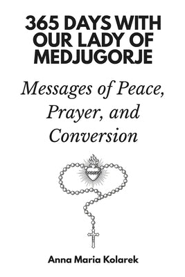 365 Days with Our Lady of Medjugorje: Messages of Peace, Prayer, and Conversion by Kolarek, Anna Maria