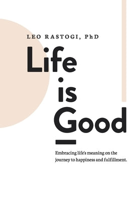 Life is Good: Embracing life's meaning on the journey to happiness and fulfillment. by Rastogi, Leo