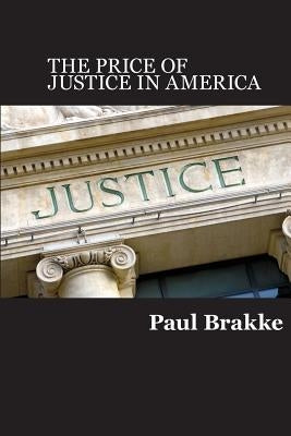 The Price of Justice: Commentaries on the Criminal Justice System and Ways to Fix What's Wrong by Brakke, Paul