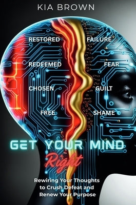 Get Your Mind Right: Rewiring Your Thoughts to Crush Defeat and Renew Your Purpose by Brown, Kia