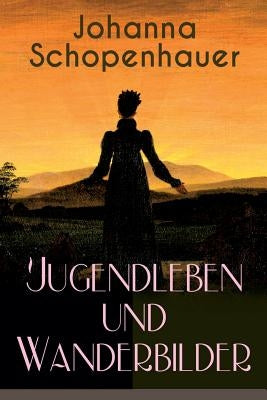 Johanna Schopenhauer: Jugendleben und Wanderbilder: Memoiren, Essays, Reiseerinnerungen und Briefe: Reise durch England und Schottland, Münc by Schopenhauer, Johanna