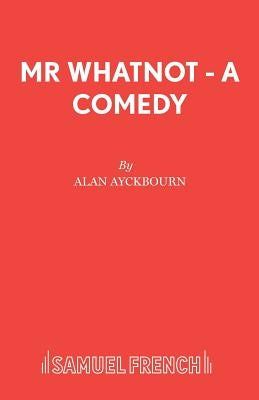 Mr Whatnot - A Comedy by Ayckbourn, Alan