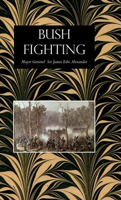 Bush Fighting: Illustrated by Remarkable Actions and Incidents of the Maori War in New Zealand by Alexander, James Edward