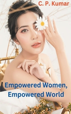 Empowered Women, Empowered World by Kumar, C. P.