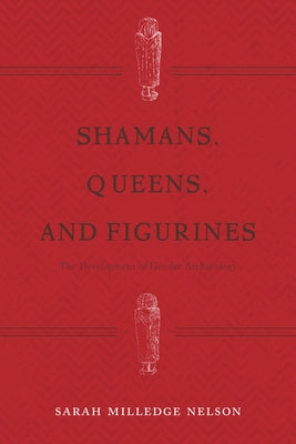 Shamans, Queens, and Figurines: The Development of Gender Archaeology by Nelson, Sarah Milledge