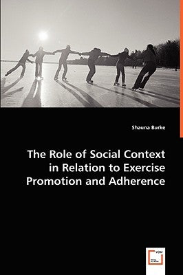The Role of Social Context in Relation to Exercise Promotion and Adherence by Burke, Shauna
