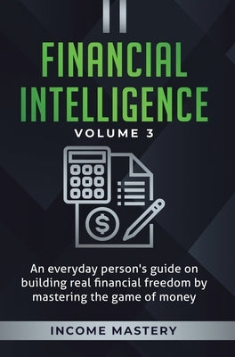 Financial Intelligence: An Everyday Person's Guide on Building Real Financial Freedom by Mastering the Game of Money Volume 3: The Best Financial Advi by Income Mastery