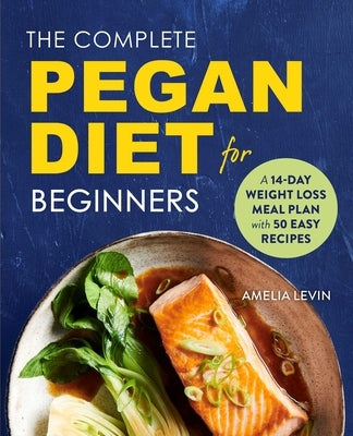 The Complete Pegan Diet for Beginners: A 14-Day Weight Loss Meal Plan with 50 Easy Recipes by Levin, Amelia