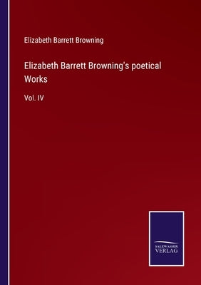 Elizabeth Barrett Browning's poetical Works: Vol. IV by Browning, Elizabeth Barrett
