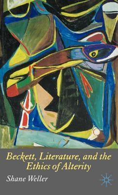 Beckett, Literature and the Ethics of Alterity by Weller, S.