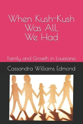 When Kush-Kush Was All, We Had: Family and Growth in Louisiana by Williams Edmond, Cassandra