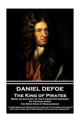 Daniel Defoe - The King of Pirates. Being an Account of the Famous Enterprises of Captain Avery, the Mock King of Madagascar: "i Hear Much of People's by Defoe, Daniel