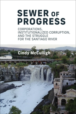 Sewer of Progress: Corporations, Institutionalized Corruption, and the Struggle for the Santiago Ri Ver by McCulligh, Cindy
