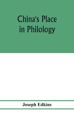 China's place in philology: an attempt to show that the languages of Europe and Asia have a common origin by Edkins, Joseph