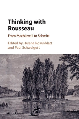 Thinking with Rousseau: From Machiavelli to Schmitt by Rosenblatt, Helena