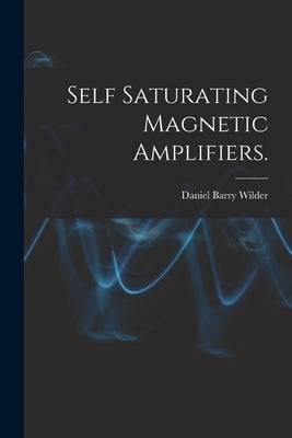 Self Saturating Magnetic Amplifiers. by Wilder, Daniel Barry
