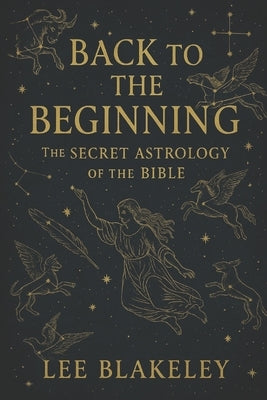 Back to the Beginning: The Secret Astrology of the Bible by Blakeley, Lee