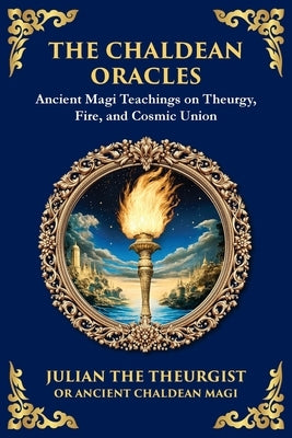 The Chaldean Oracles: Mystical Wisdom of the Cosmos and Divine Realms (Large Print Deluxe Edition For Easy Reading) by Theurgist, Julian The