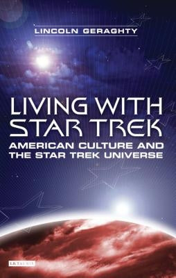 Living with Star Trek: American Culture and the Star Trek Universe by Geraghty, Lincoln