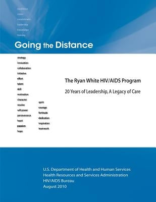 Going the Distance: The Ryan White HIV/AIDS Program - 20 Years of Leadership, A Legacy of Care by Administration, Health Resources and Ser