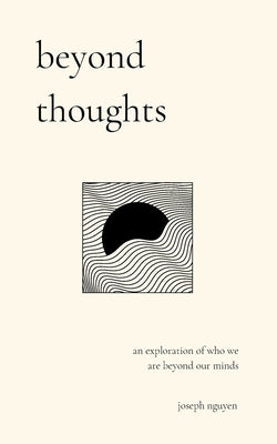 Beyond Thoughts: An Exploration Of Who We Are Beyond Our Minds by Nguyen, Joseph