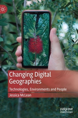 Changing Digital Geographies: Technologies, Environments and People by McLean, Jessica