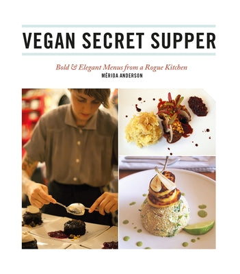 Vegan Secret Supper: Bold & Elegant Menus from a Rogue Kitchen by Anderson, Mérida