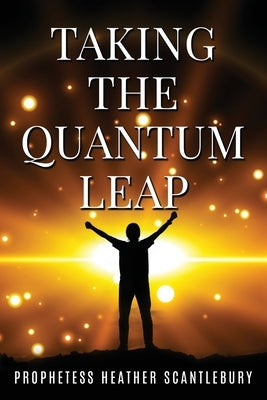 Taking The Quantum Leap by Scantlebury, Prophetess Heather
