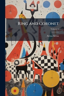 Ring and Coronet: A Story of Circus Life; Volume 1 by Arena, Arena