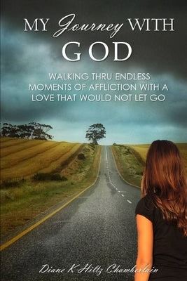 My Journey with God: Walking thru Endless Moments of Affliction with a Love that Would Not Let Go by Hiltz Chamberlain, Diane K.