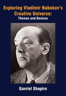 Exploring Vladimir Nabokov's Creative Universe: Themes and Devices by Shapiro, Gavriel