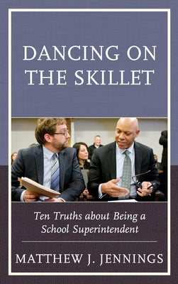 Dancing on the Skillet: Ten Truths about Being a School Superintendent by Jennings, Matthew J.
