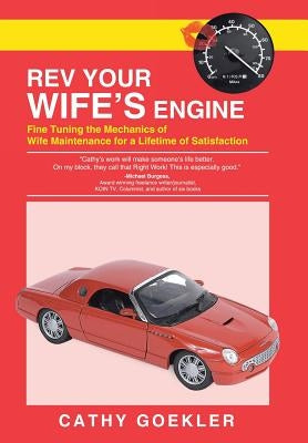 REV Your Wife's Engine: Fine Tuning the Mechanics of Wife Maintenance for a Lifetime of Satisfaction by Goekler, Cathy