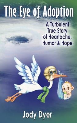 The Eye of Adoption: A Turbulent True Story of Heartache, Humor, & Hope by Dyer, Jody