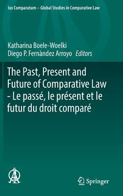 The Past, Present and Future of Comparative Law - Le Passé, Le Présent Et Le Futur Du Droit Comparé: Ceremony of 15 May 2017 in Honour of 5 Great Comp by Boele-Woelki, Katharina